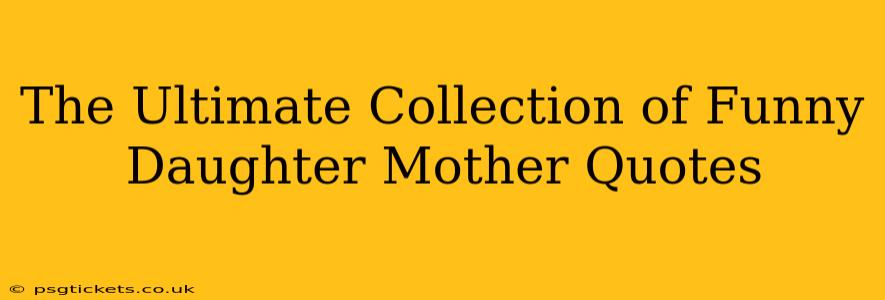 The Ultimate Collection of Funny Daughter Mother Quotes