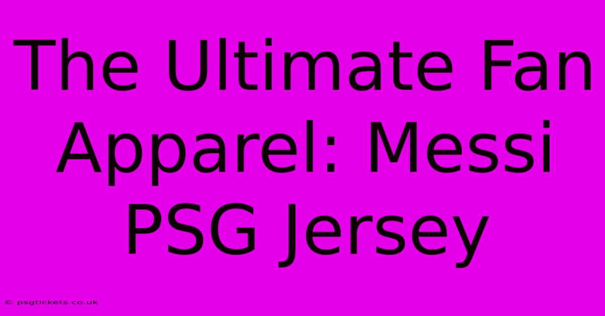 The Ultimate Fan Apparel: Messi PSG Jersey