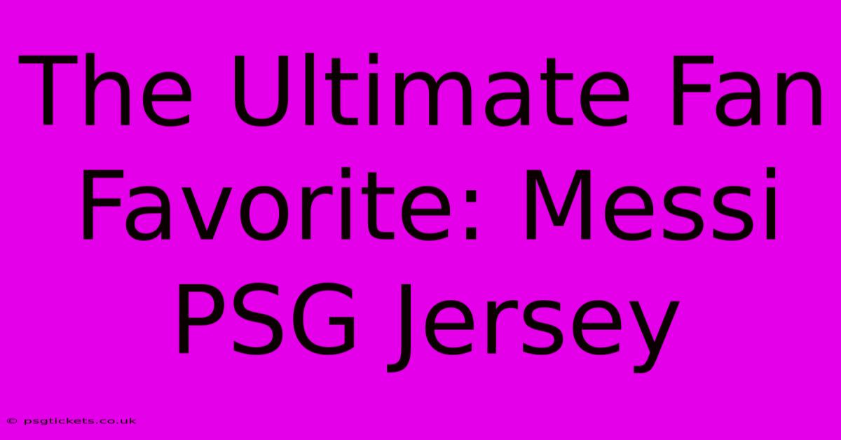 The Ultimate Fan Favorite: Messi PSG Jersey