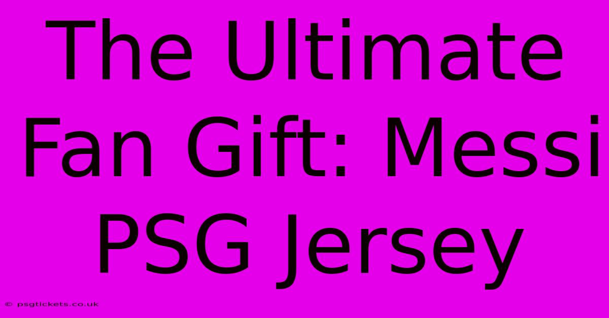 The Ultimate Fan Gift: Messi PSG Jersey