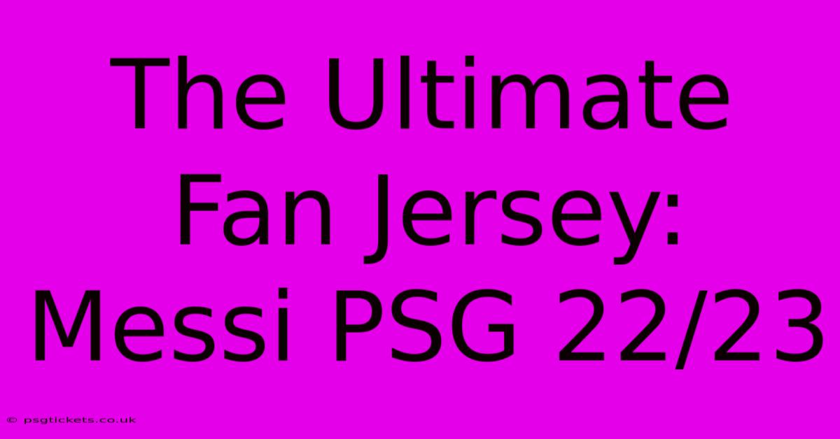 The Ultimate Fan Jersey: Messi PSG 22/23