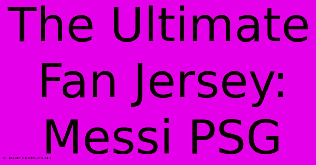 The Ultimate Fan Jersey: Messi PSG