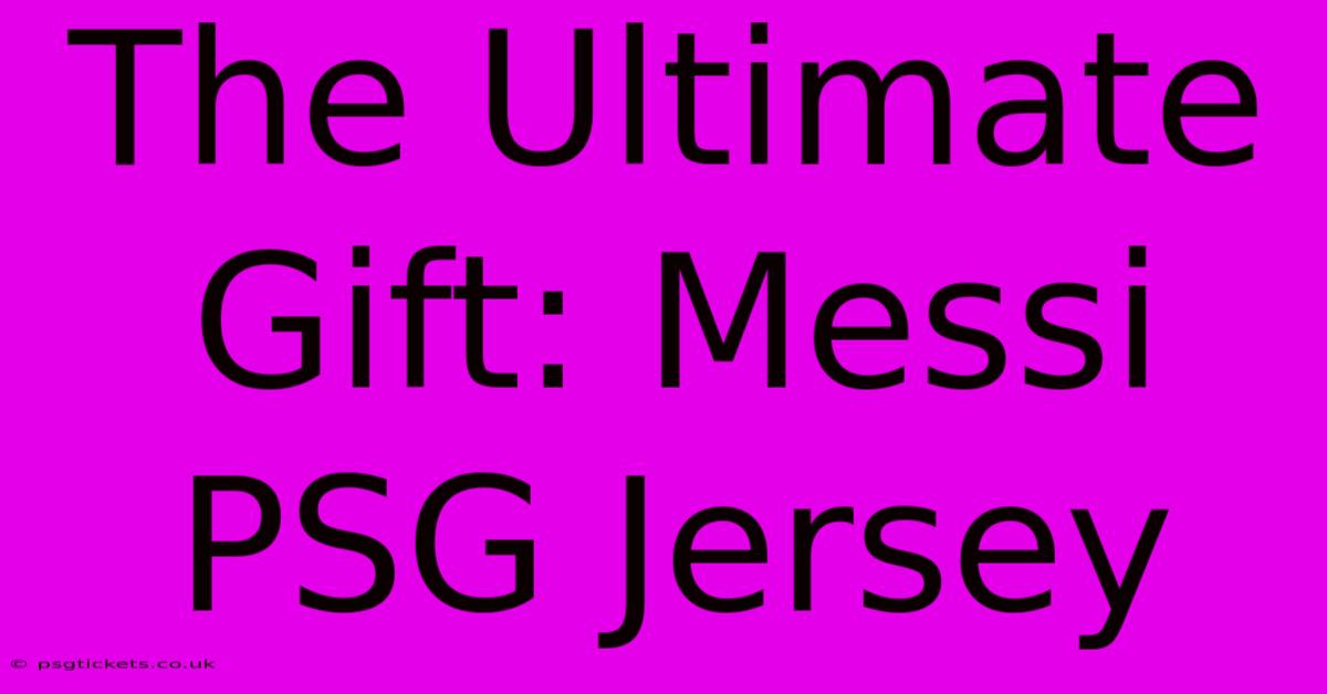 The Ultimate Gift: Messi PSG Jersey