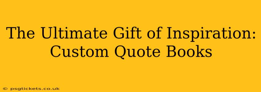 The Ultimate Gift of Inspiration: Custom Quote Books