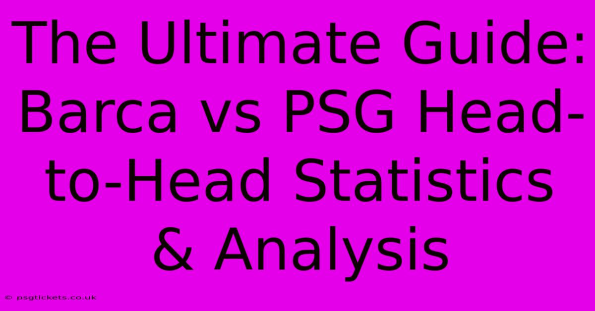 The Ultimate Guide: Barca Vs PSG Head-to-Head Statistics & Analysis