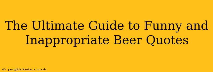 The Ultimate Guide to Funny and Inappropriate Beer Quotes