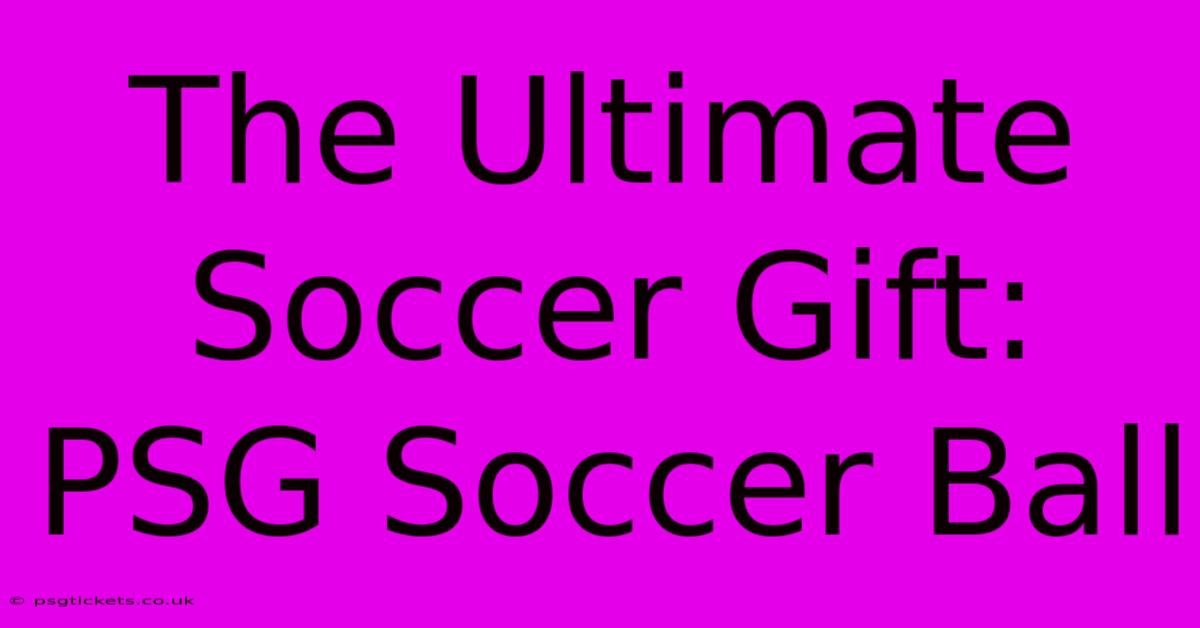 The Ultimate Soccer Gift: PSG Soccer Ball