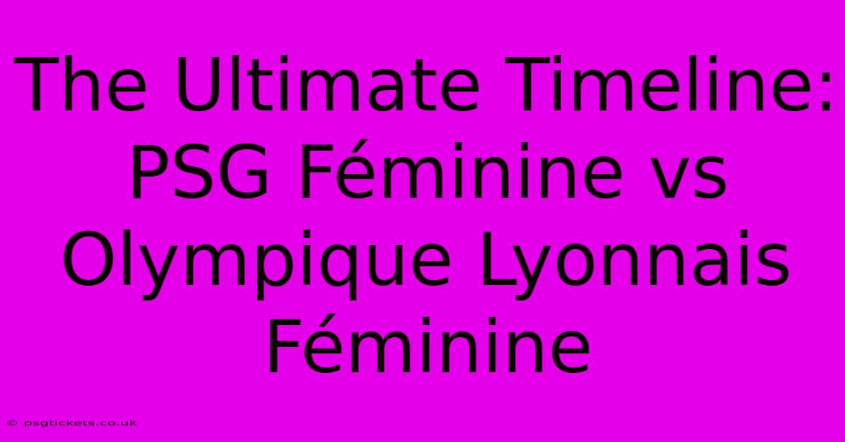 The Ultimate Timeline: PSG Féminine Vs Olympique Lyonnais Féminine