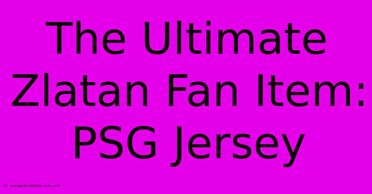 The Ultimate Zlatan Fan Item: PSG Jersey