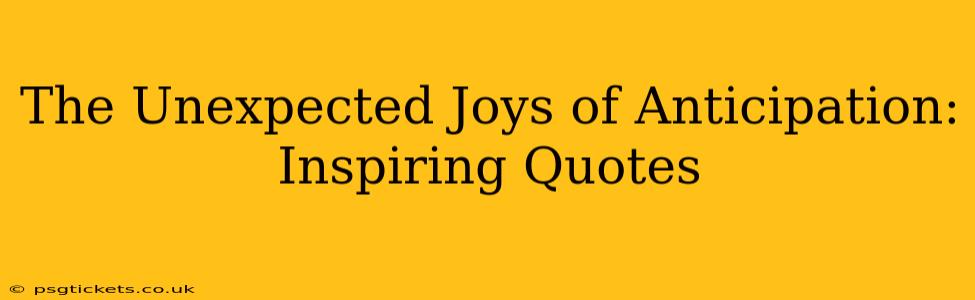The Unexpected Joys of Anticipation: Inspiring Quotes
