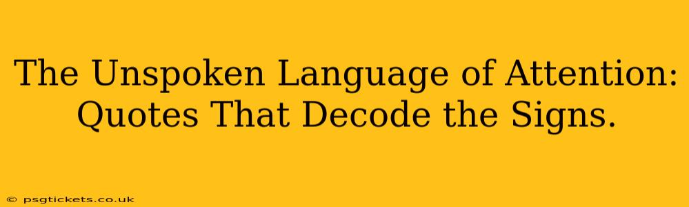The Unspoken Language of Attention: Quotes That Decode the Signs.