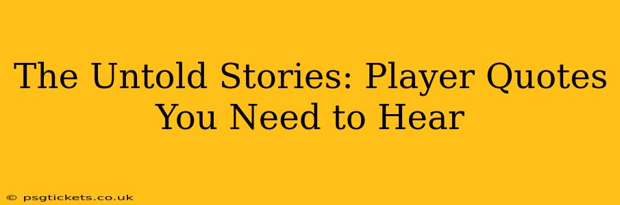 The Untold Stories: Player Quotes You Need to Hear