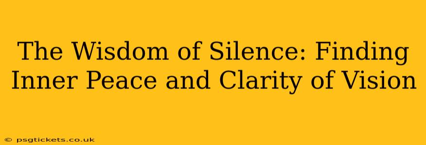 The Wisdom of Silence: Finding Inner Peace and Clarity of Vision