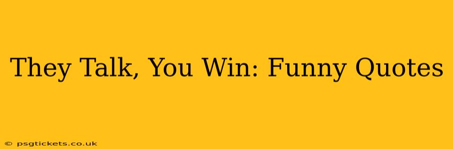 They Talk, You Win: Funny Quotes