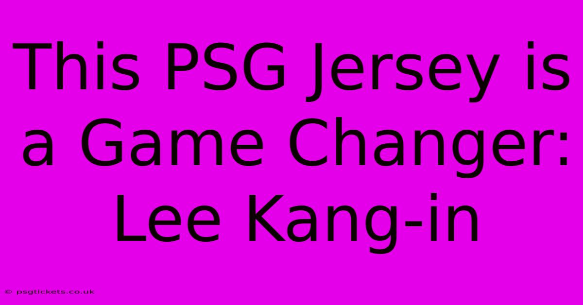 This PSG Jersey Is A Game Changer: Lee Kang-in