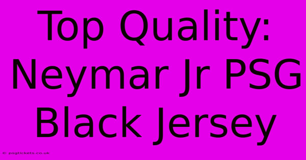 Top Quality: Neymar Jr PSG Black Jersey