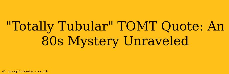 "Totally Tubular" TOMT Quote: An 80s Mystery Unraveled