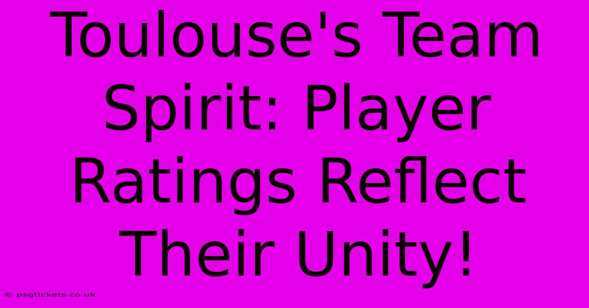 Toulouse's Team Spirit: Player Ratings Reflect Their Unity!