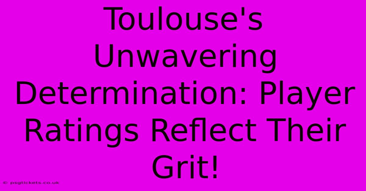 Toulouse's Unwavering Determination: Player Ratings Reflect Their Grit!