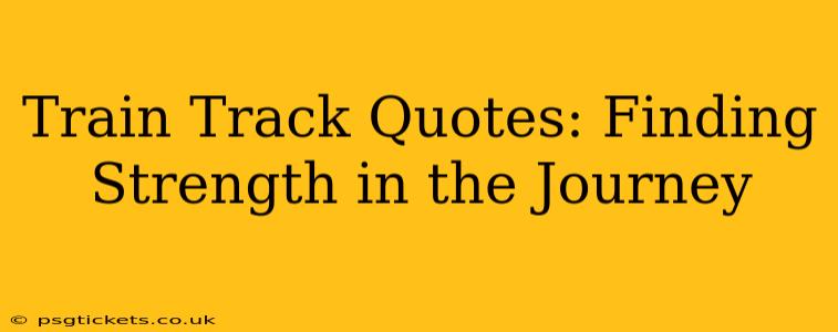 Train Track Quotes: Finding Strength in the Journey
