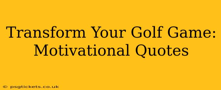 Transform Your Golf Game: Motivational Quotes