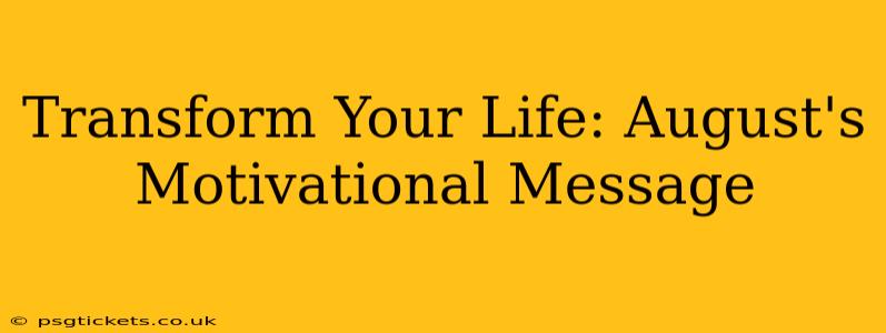 Transform Your Life: August's Motivational Message