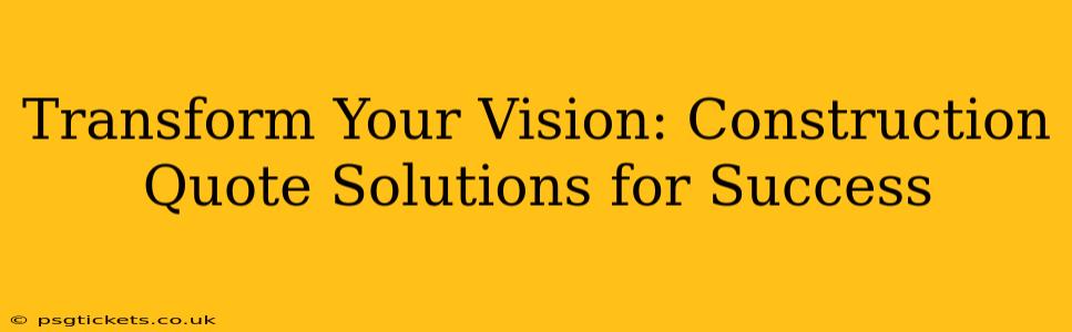 Transform Your Vision: Construction Quote Solutions for Success