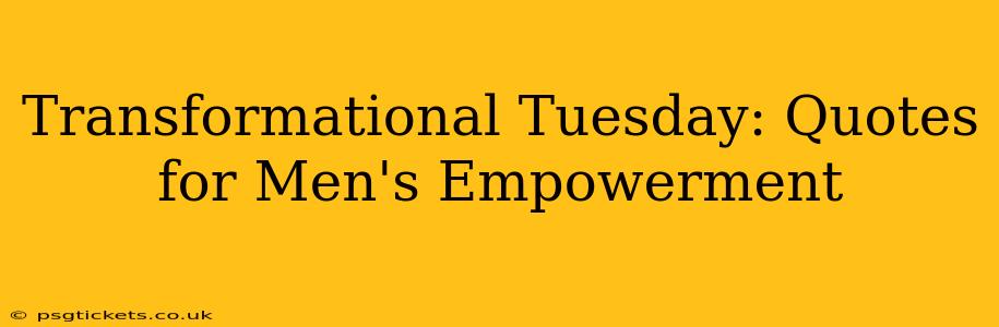 Transformational Tuesday: Quotes for Men's Empowerment