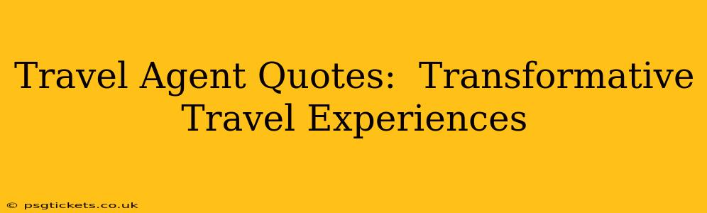 Travel Agent Quotes:  Transformative Travel Experiences