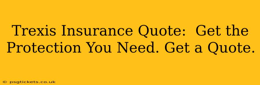 Trexis Insurance Quote:  Get the Protection You Need. Get a Quote.