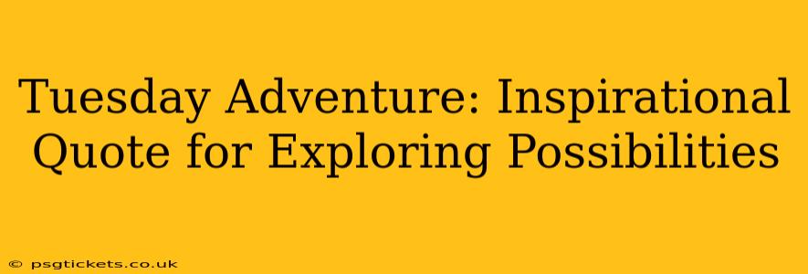 Tuesday Adventure: Inspirational Quote for Exploring Possibilities