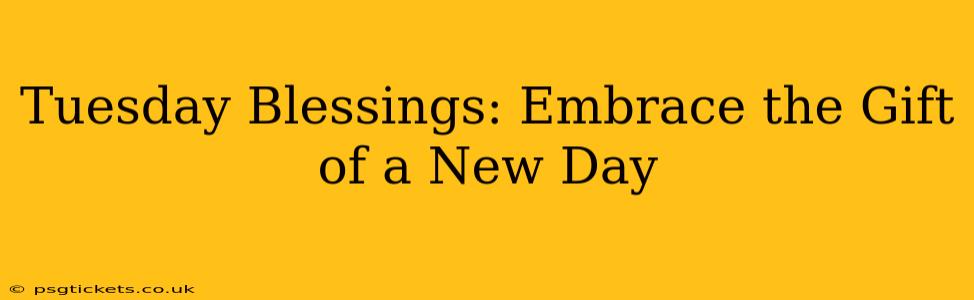 Tuesday Blessings: Embrace the Gift of a New Day