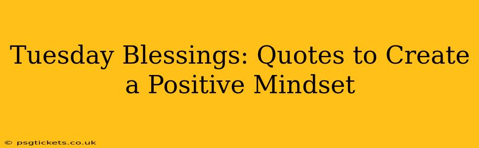 Tuesday Blessings: Quotes to Create a Positive Mindset