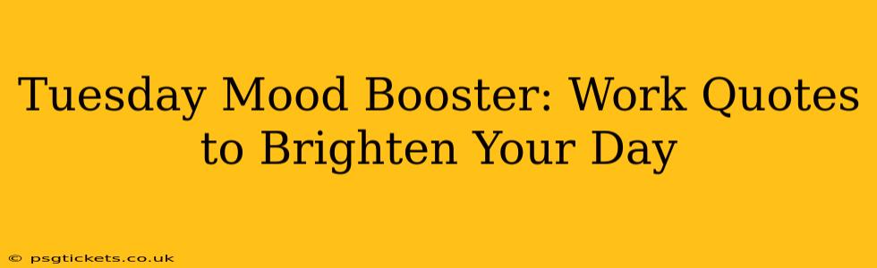 Tuesday Mood Booster: Work Quotes to Brighten Your Day