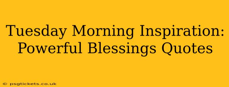 Tuesday Morning Inspiration: Powerful Blessings Quotes