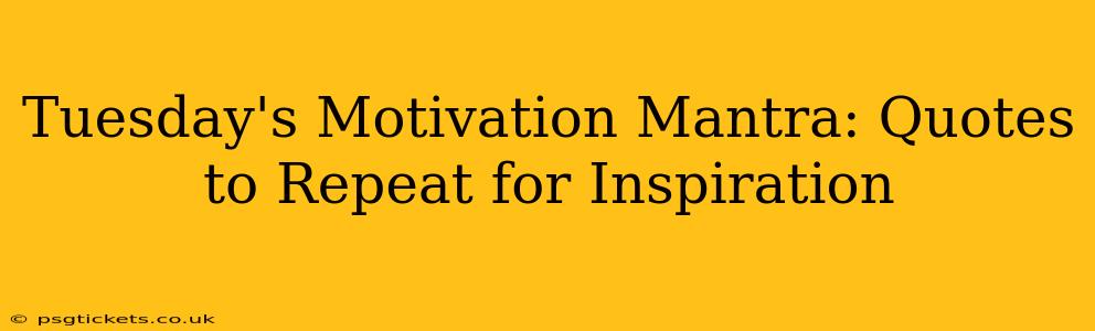Tuesday's Motivation Mantra: Quotes to Repeat for Inspiration