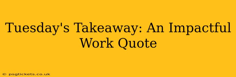 Tuesday's Takeaway: An Impactful Work Quote