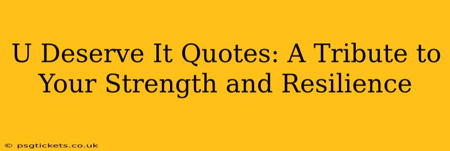 U Deserve It Quotes: A Tribute to Your Strength and Resilience
