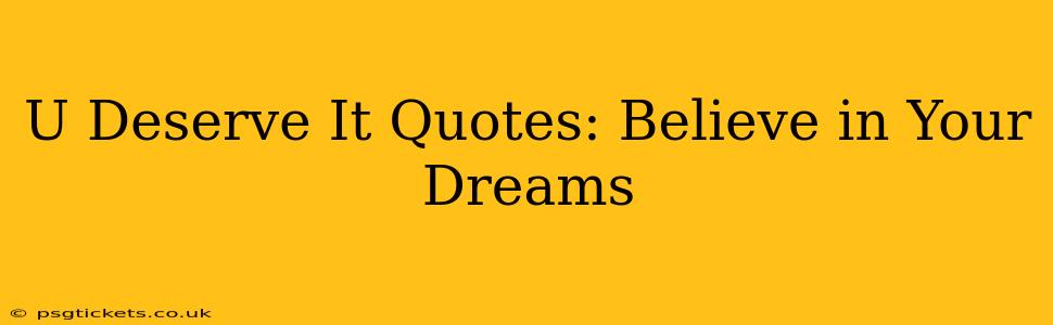 U Deserve It Quotes: Believe in Your Dreams