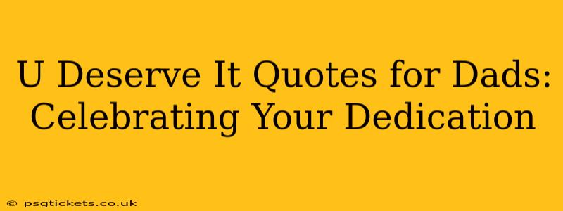 U Deserve It Quotes for Dads: Celebrating Your Dedication