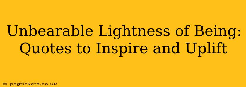 Unbearable Lightness of Being: Quotes to Inspire and Uplift