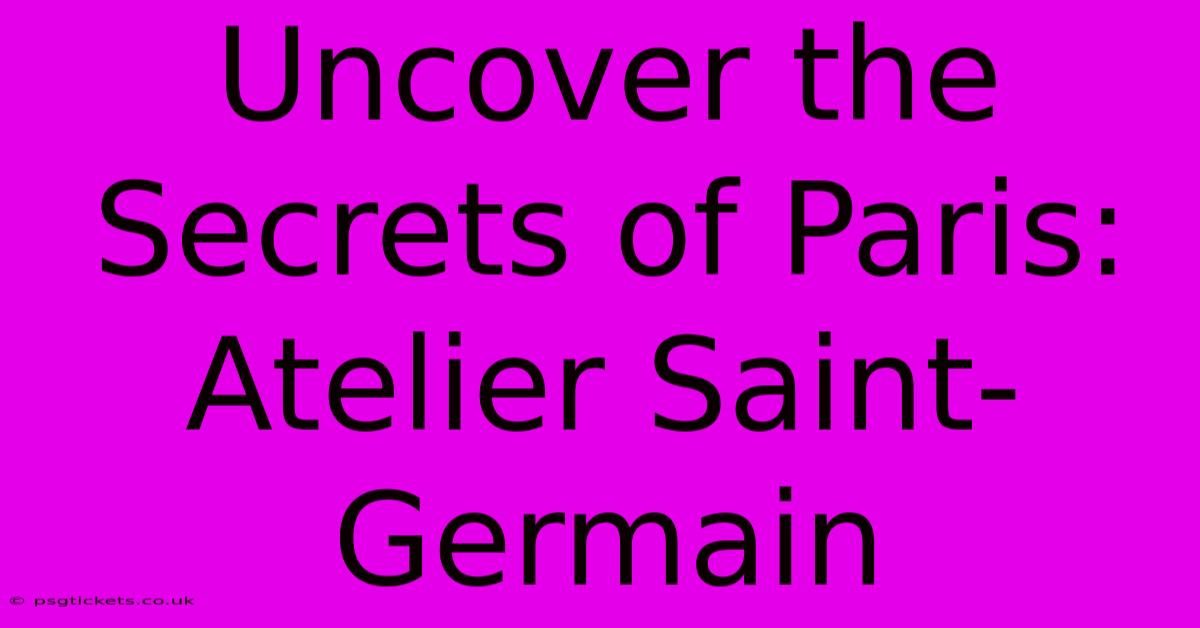 Uncover The Secrets Of Paris: Atelier Saint-Germain