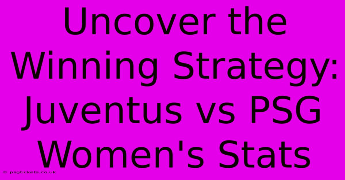 Uncover The Winning Strategy: Juventus Vs PSG Women's Stats