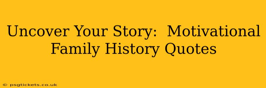 Uncover Your Story:  Motivational Family History Quotes