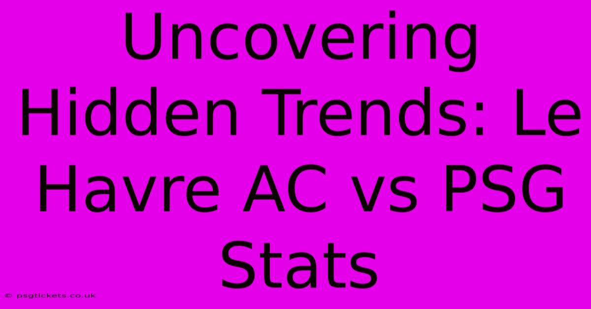 Uncovering Hidden Trends: Le Havre AC Vs PSG Stats