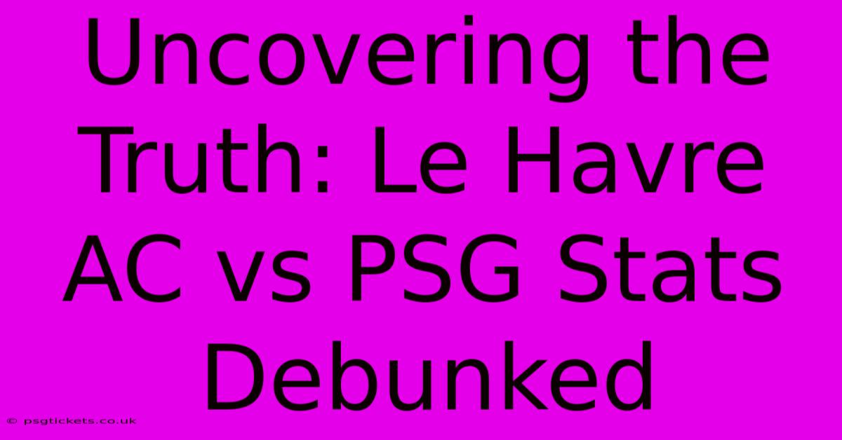 Uncovering The Truth: Le Havre AC Vs PSG Stats Debunked