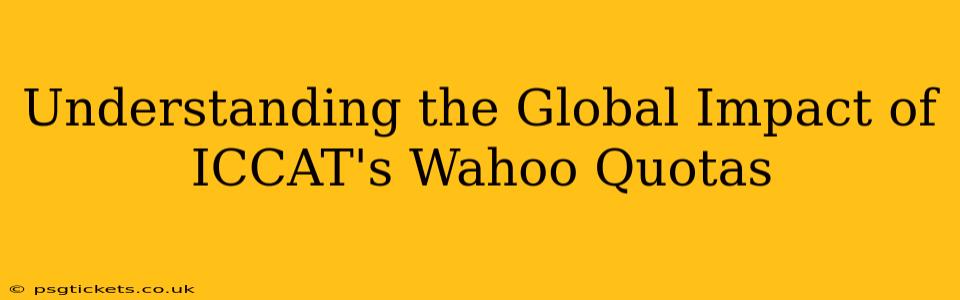 Understanding the Global Impact of ICCAT's Wahoo Quotas