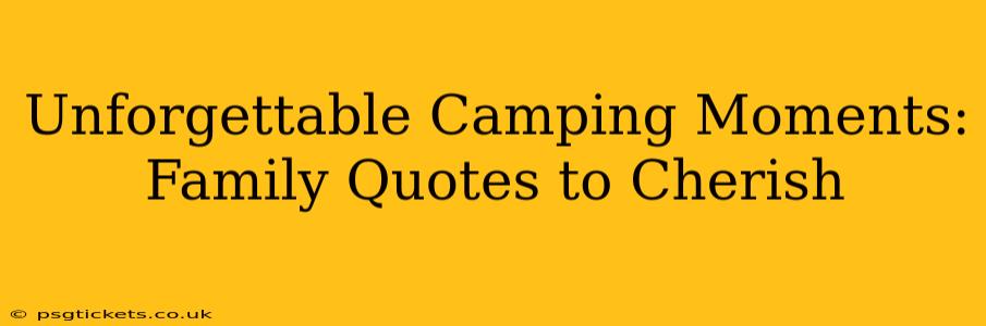Unforgettable Camping Moments: Family Quotes to Cherish