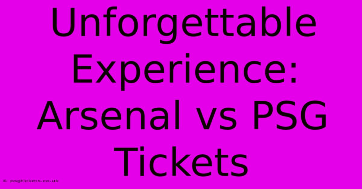 Unforgettable Experience: Arsenal Vs PSG Tickets