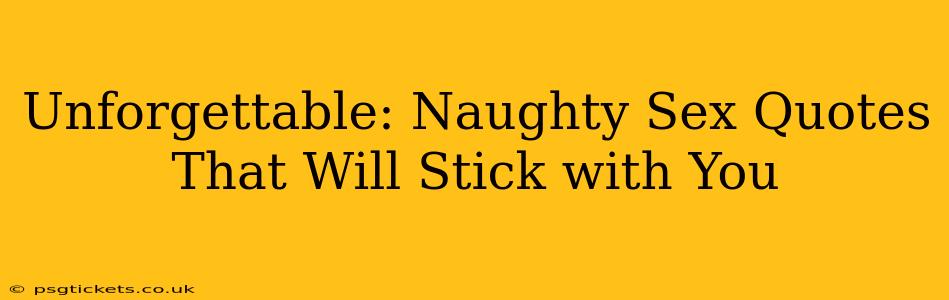 Unforgettable: Naughty Sex Quotes That Will Stick with You Unforgettable: Naughty Sex Quotes That Will Stick with You